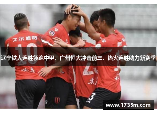 辽宁铁人连胜领跑中甲，广州恒大冲击前三，热火连胜助力新赛季